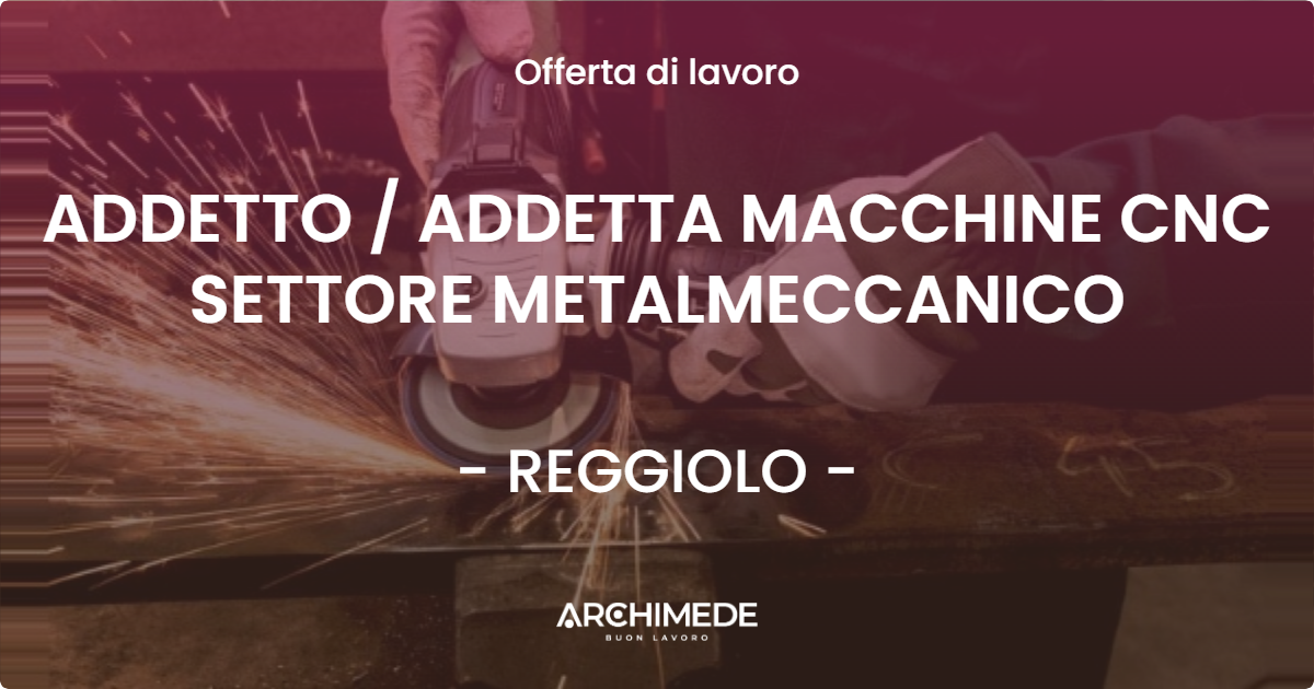 OFFERTA LAVORO - ADDETTO / ADDETTA MACCHINE CNC SETTORE METALMECCANICO - REGGIOLO (RE)