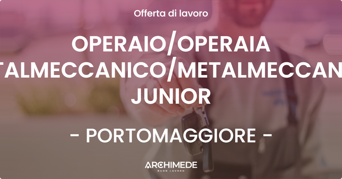 OFFERTA LAVORO - OPERAIO/OPERAIA METALMECCANICO/METALMECCANICA JUNIOR - PORTOMAGGIORE (FE)