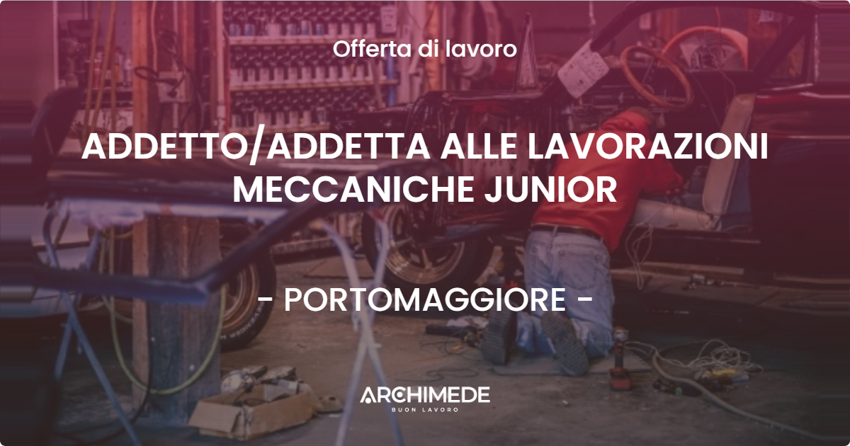 OFFERTA LAVORO - ADDETTOADDETTA ALLE LAVORAZIONI MECCANICHE JUNIOR - PORTOMAGGIORE
