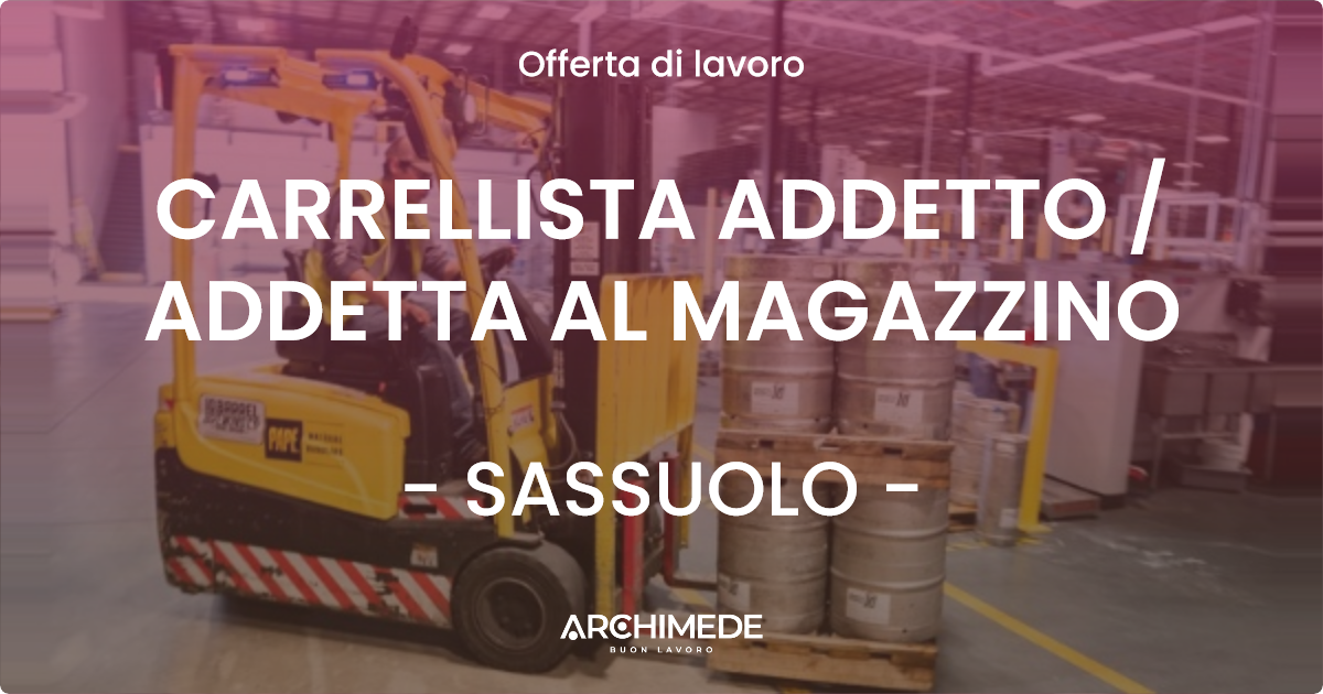 OFFERTA LAVORO - CARRELLISTA ADDETTO / ADDETTA AL MAGAZZINO - SASSUOLO (MO)