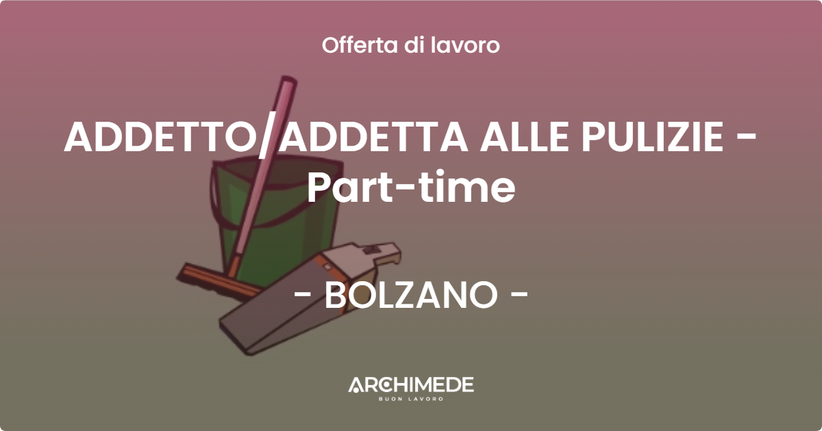 OFFERTA LAVORO - ADDETTO/ADDETTA ALLE PULIZIE - Part-time - BOLZANO (BZ)