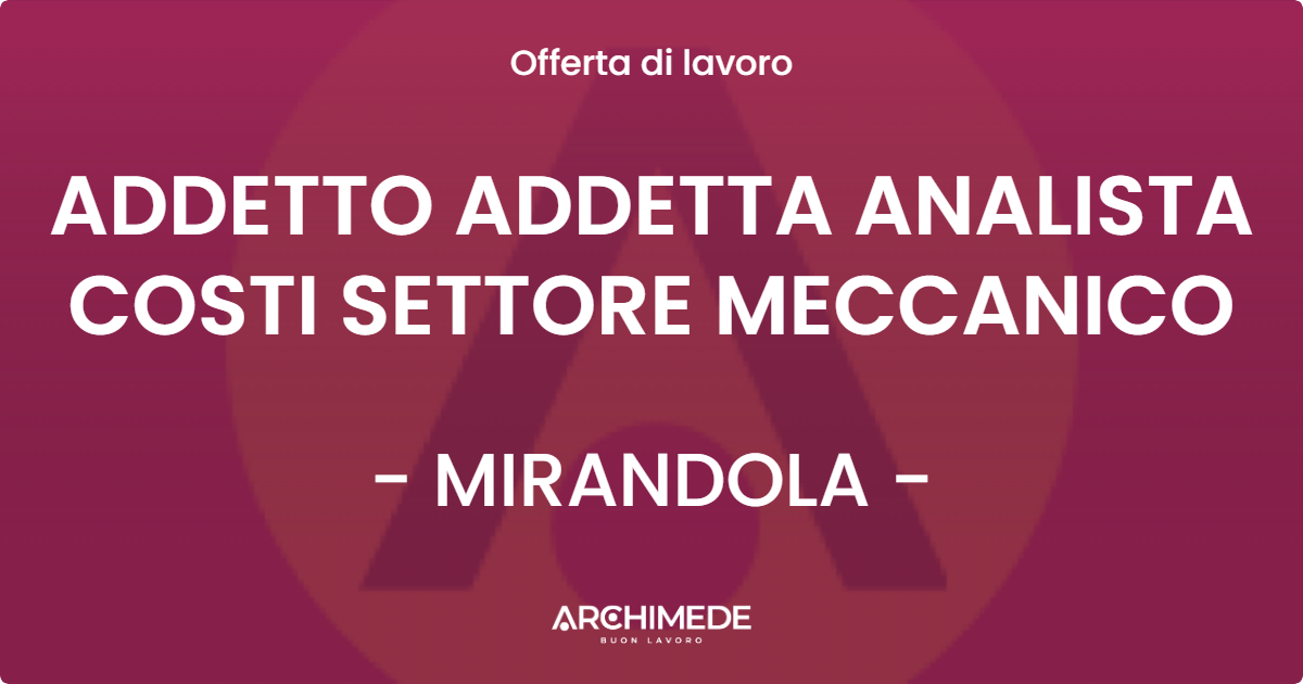 OFFERTA LAVORO - ADDETTO ADDETTA ANALISTA COSTI SETTORE MECCANICO - MIRANDOLA (MO)