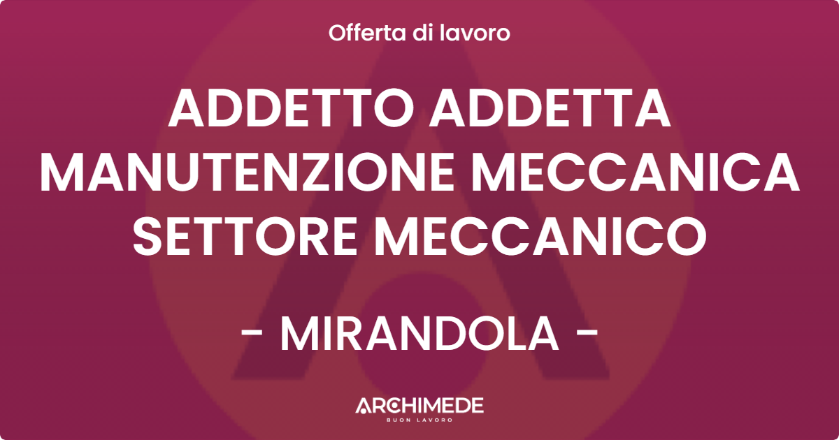 OFFERTA LAVORO - ADDETTO ADDETTA MANUTENZIONE MECCANICA SETTORE MECCANICO - MIRANDOLA (MO)