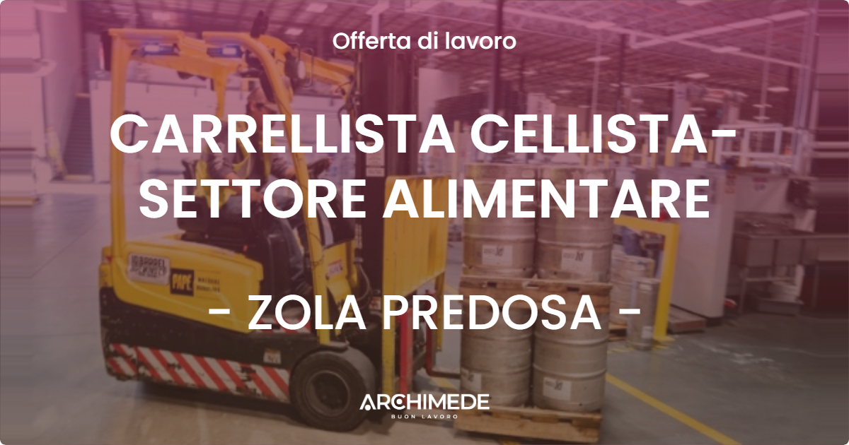 OFFERTA LAVORO - CARRELLISTA CELLISTA- SETTORE ALIMENTARE - ZOLA PREDOSA (BO)