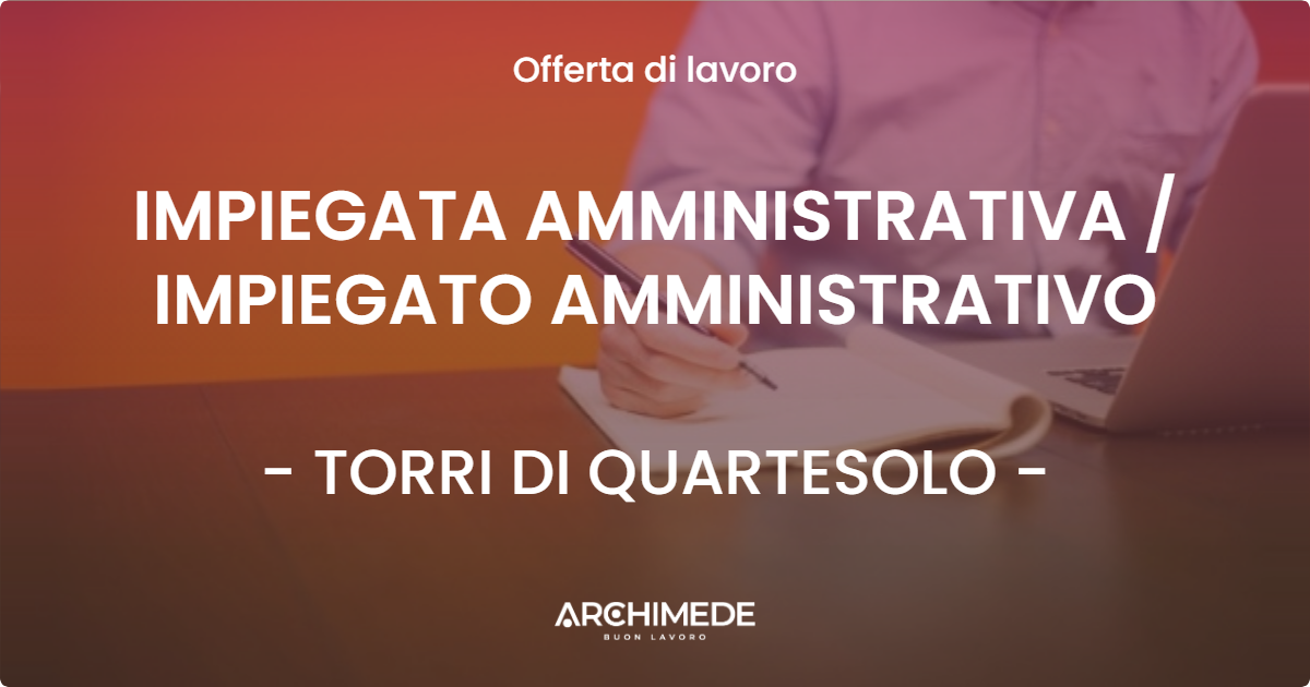 OFFERTA LAVORO - IMPIEGATA AMMINISTRATIVA / IMPIEGATO AMMINISTRATIVO - TORRI DI QUARTESOLO (VI)