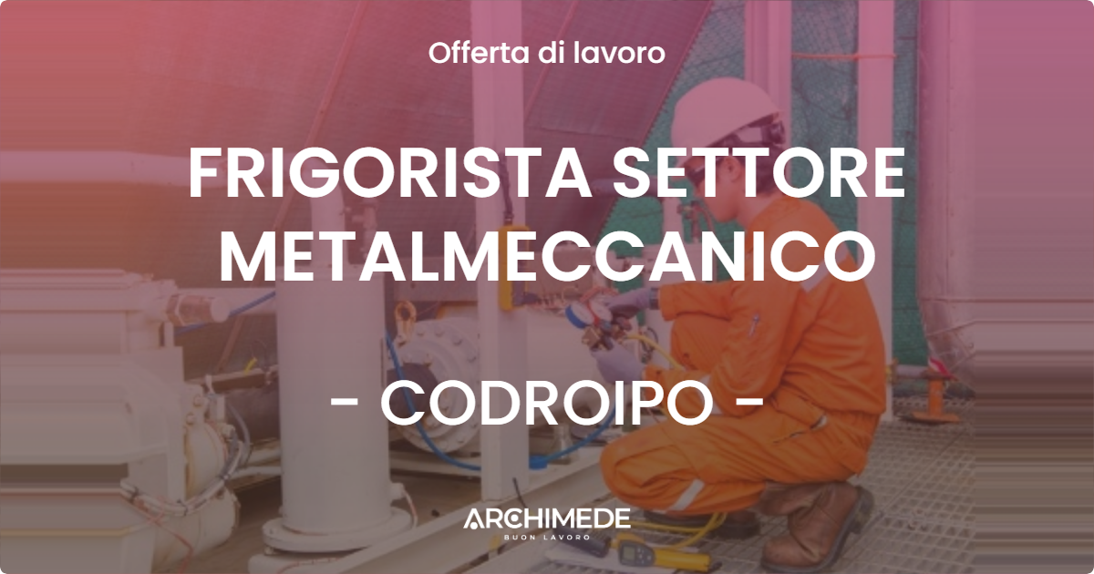 OFFERTA LAVORO - FRIGORISTA SETTORE METALMECCANICO - CODROIPO (UD)