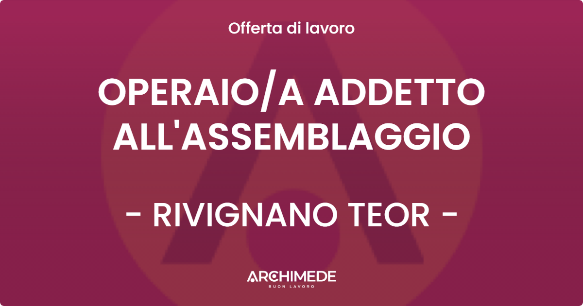 OFFERTA LAVORO - OPERAIO/A ADDETTO ALL'ASSEMBLAGGIO - RIVIGNANO TEOR (UD)