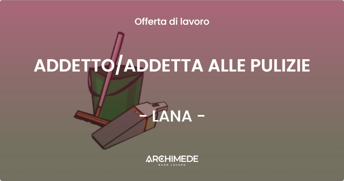 OFFERTA LAVORO - ADDETTO/ADDETTA ALLE PULIZIE - LANA (BZ)