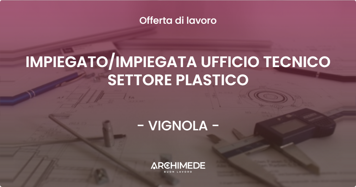 OFFERTA LAVORO - IMPIEGATO/IMPIEGATA UFFICIO TECNICO SETTORE PLASTICO - VIGNOLA (MO)