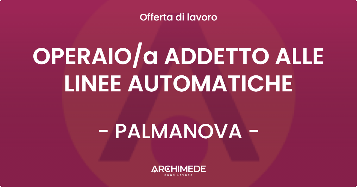 OFFERTA LAVORO - OPERAIO/a ADDETTO ALLE LINEE AUTOMATICHE - PALMANOVA (UD)