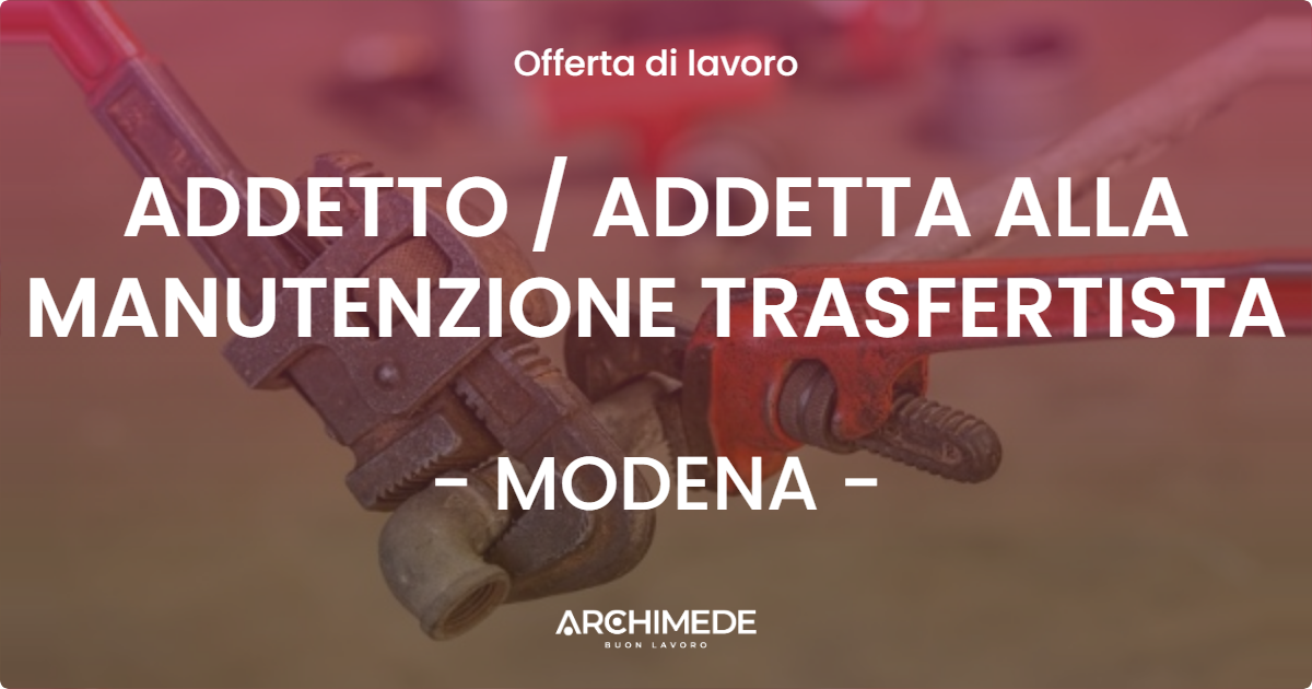 OFFERTA LAVORO - ADDETTO / ADDETTA ALLA MANUTENZIONE TRASFERTISTA - MODENA (MO)