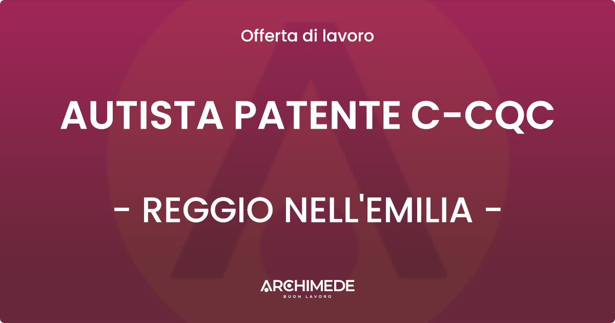 OFFERTA LAVORO - AUTISTA PATENTE C-CQC - REGGIO NELL'EMILIA (RE)