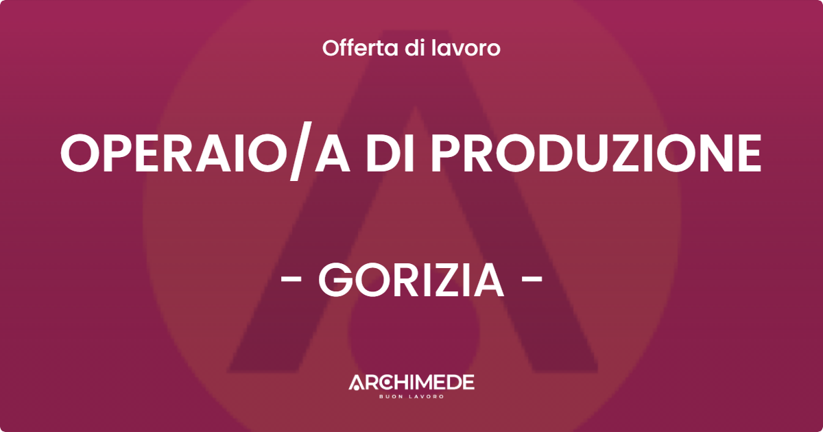 OFFERTA LAVORO - OPERAIO/A DI PRODUZIONE - GORIZIA (GO)
