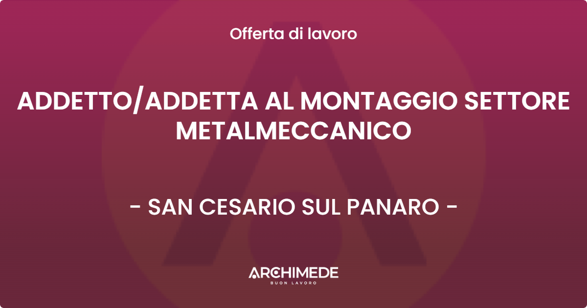 OFFERTA LAVORO - ADDETTO/ADDETTA AL MONTAGGIO SETTORE METALMECCANICO - SAN CESARIO SUL PANARO (MO)
