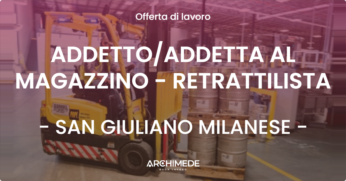 OFFERTA LAVORO - ADDETTO/ADDETTA AL MAGAZZINO - RETRATTILISTA - SAN GIULIANO MILANESE (MI)