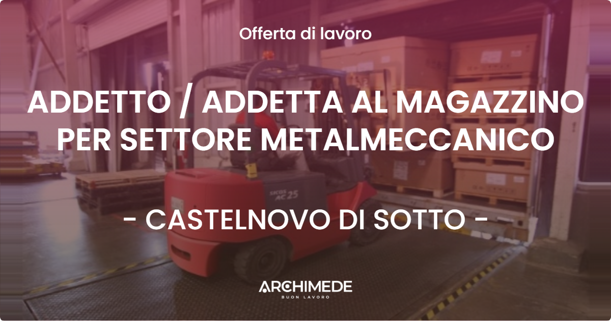OFFERTA LAVORO - ADDETTO / ADDETTA AL MAGAZZINO PER SETTORE METALMECCANICO - CASTELNOVO DI SOTTO (RE)