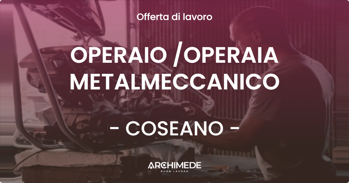 OFFERTA LAVORO - OPERAIO /OPERAIA METALMECCANICO - COSEANO (UD)