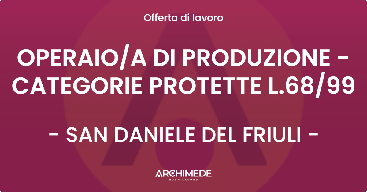 OFFERTA LAVORO - OPERAIO/A DI PRODUZIONE - CATEGORIE PROTETTE L.68/99 - SAN DANIELE DEL FRIULI (UD)