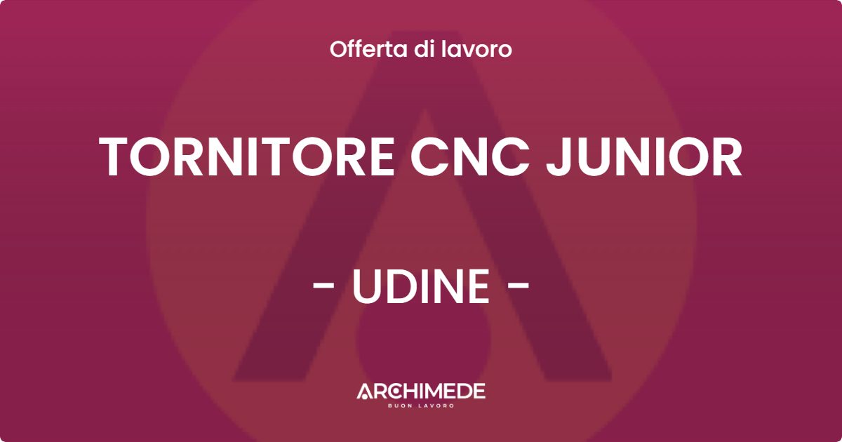 OFFERTA LAVORO - TORNITORE CNC JUNIOR - UDINE (UD)