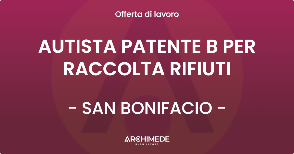 OFFERTA LAVORO - AUTISTA PATENTE B PER RACCOLTA RIFIUTI - SAN BONIFACIO (VR)