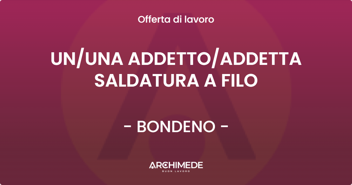 OFFERTA LAVORO - UN/UNA ADDETTO/ADDETTA SALDATURA A FILO - BONDENO (FE)