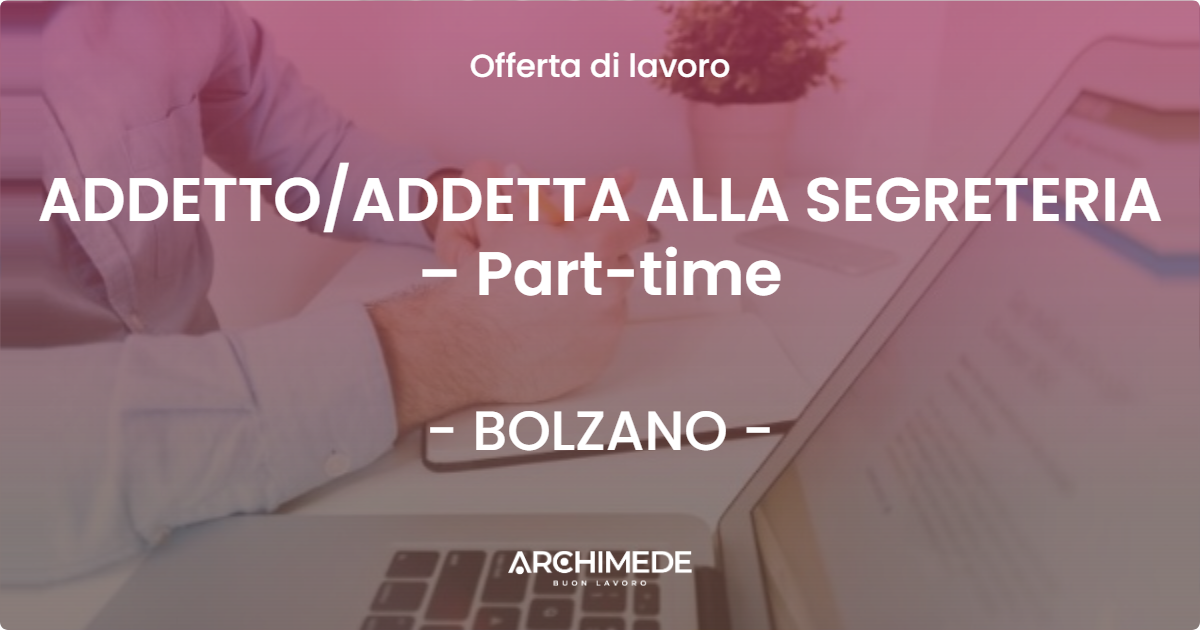 OFFERTA LAVORO - ADDETTO/ADDETTA ALLA SEGRETERIA – Part-time - BOLZANO (BZ)
