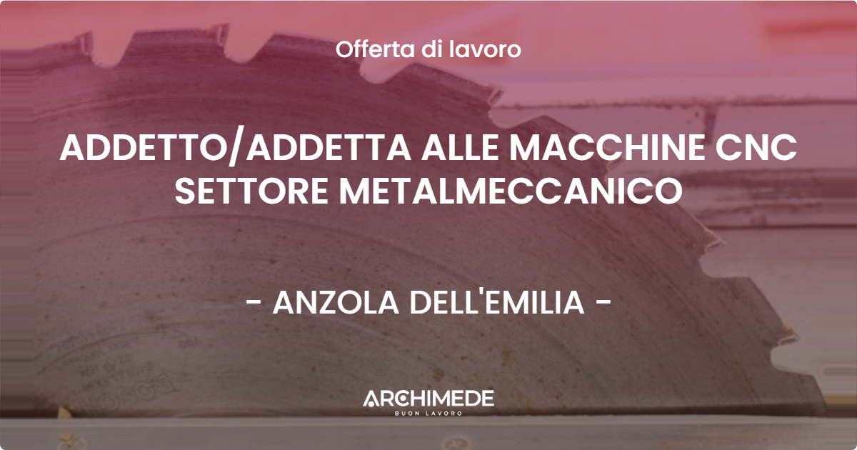 OFFERTA LAVORO - ADDETTOADDETTA ALLE MACCHINE CNC SETTORE METALMECCANICO - ANZOLA DELL'EMILIA