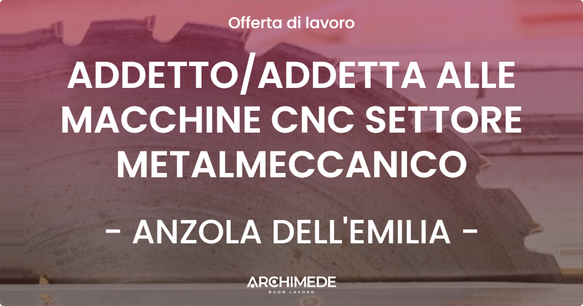 OFFERTA LAVORO - ADDETTOADDETTA ALLE MACCHINE CNC SETTORE METALMECCANICO - ANZOLA DELL'EMILIA