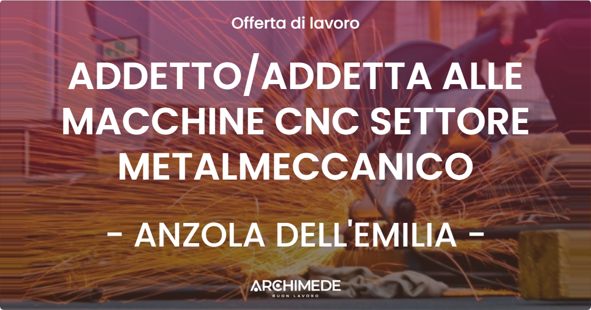 OFFERTA LAVORO - ADDETTOADDETTA ALLE MACCHINE CNC SETTORE METALMECCANICO - ANZOLA DELL'EMILIA