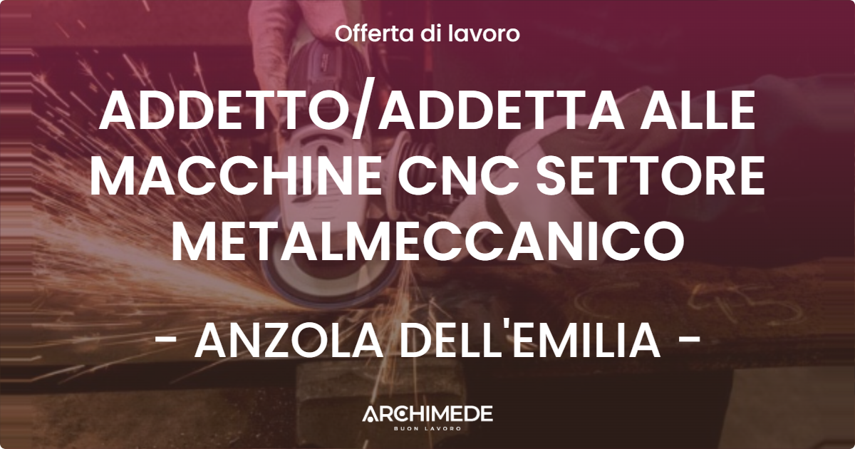 OFFERTA LAVORO - ADDETTOADDETTA ALLE MACCHINE CNC SETTORE METALMECCANICO - ANZOLA DELL'EMILIA