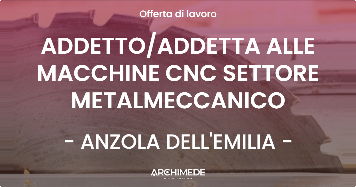 OFFERTA LAVORO - ADDETTOADDETTA ALLE MACCHINE CNC SETTORE METALMECCANICO - ANZOLA DELL'EMILIA