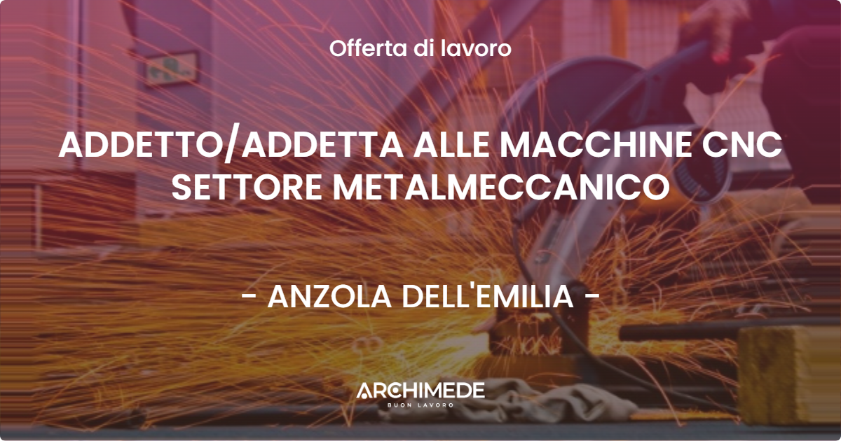 OFFERTA LAVORO - ADDETTOADDETTA ALLE MACCHINE CNC SETTORE METALMECCANICO - ANZOLA DELL'EMILIA