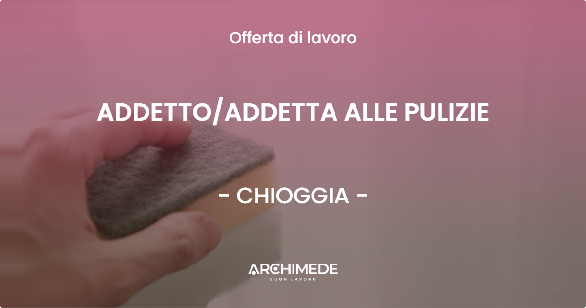 OFFERTA LAVORO - ADDETTO/ADDETTA ALLE PULIZIE - CHIOGGIA (VE)