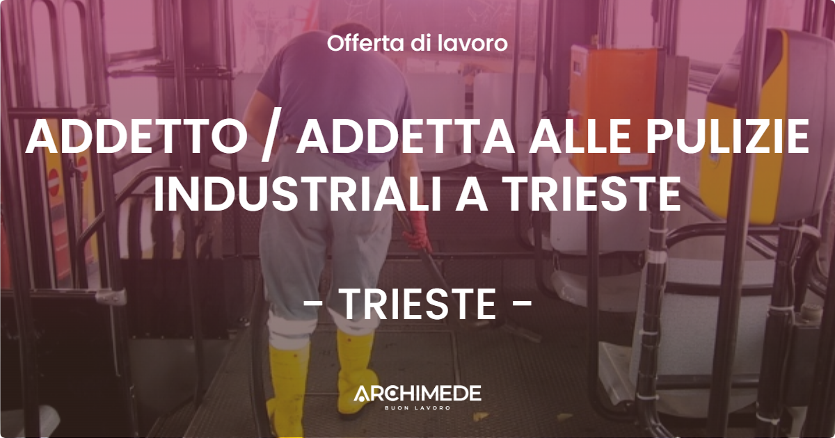 OFFERTA LAVORO - ADDETTO / ADDETTA ALLE PULIZIE INDUSTRIALI A TRIESTE - TRIESTE (TS)