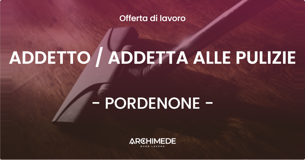 OFFERTA LAVORO - ADDETTO / ADDETTA ALLE PULIZIE - PORDENONE (PN)