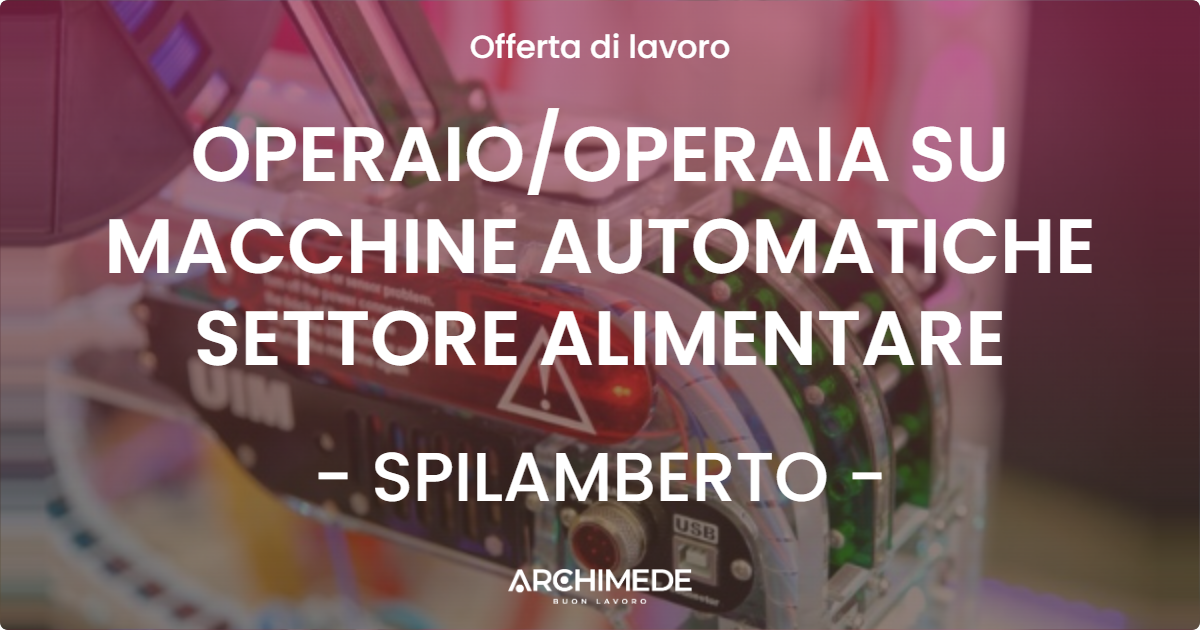 OFFERTA LAVORO - OPERAIO/OPERAIA SU MACCHINE AUTOMATICHE SETTORE ALIMENTARE - SPILAMBERTO (MO)