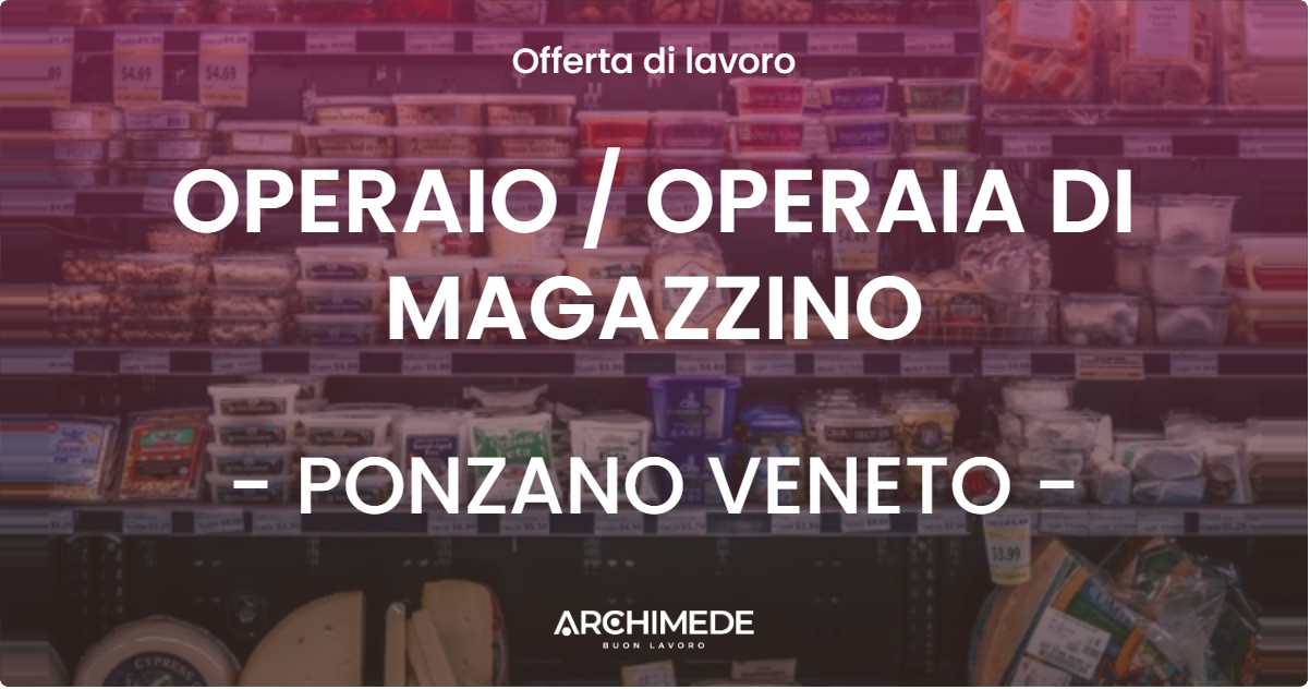 OFFERTA LAVORO - OPERAIO / OPERAIA DI MAGAZZINO - PONZANO VENETO (TV)