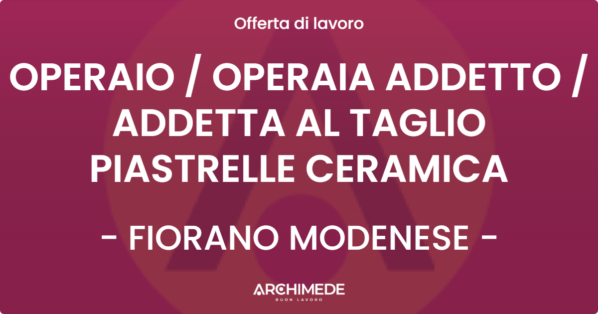 OFFERTA LAVORO - OPERAIO / OPERAIA ADDETTO / ADDETTA AL TAGLIO PIASTRELLE CERAMICA - FIORANO MODENESE (MO)