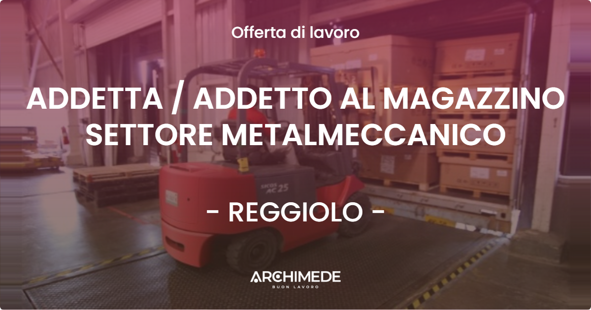 OFFERTA LAVORO - ADDETTA / ADDETTO AL MAGAZZINO SETTORE METALMECCANICO - REGGIOLO (RE)