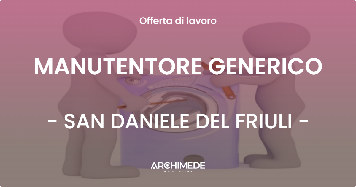 OFFERTA LAVORO - MANUTENTORE GENERICO - SAN DANIELE DEL FRIULI (UD)