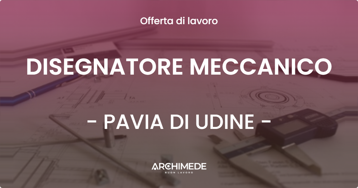 OFFERTA LAVORO - DISEGNATORE MECCANICO - PAVIA DI UDINE (UD)