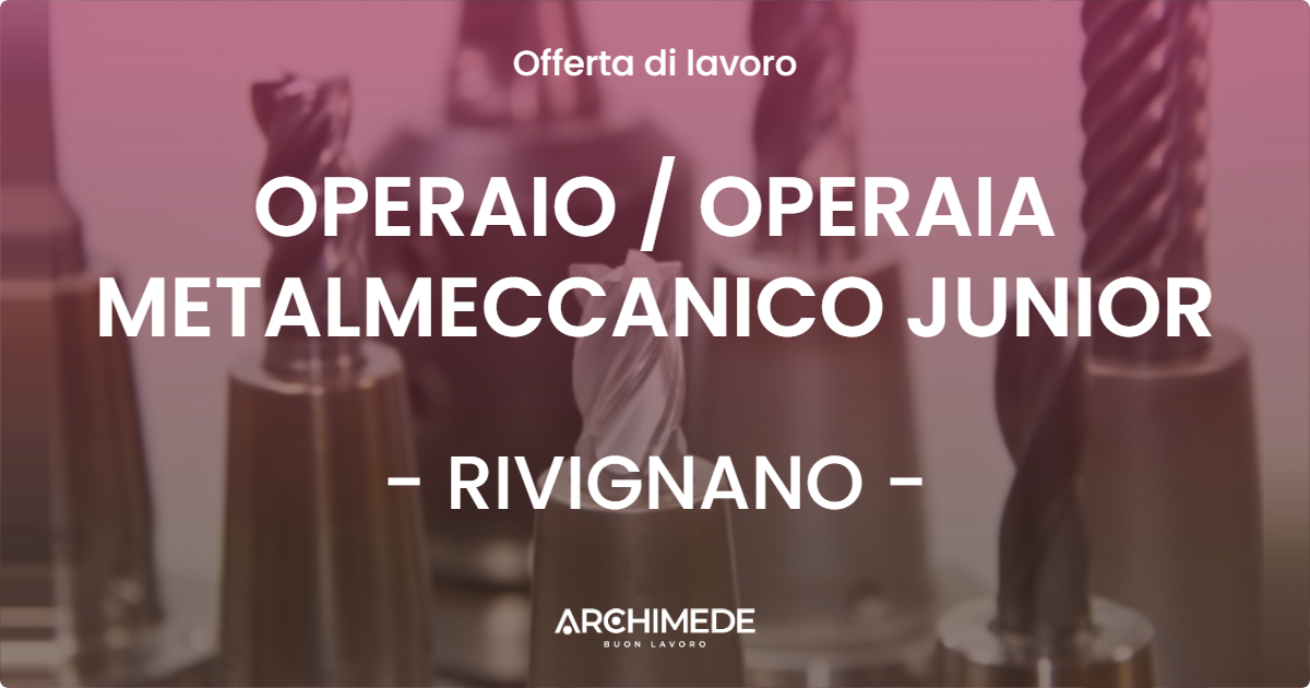 OFFERTA LAVORO - OPERAIO / OPERAIA METALMECCANICO JUNIOR - RIVIGNANO (UD)