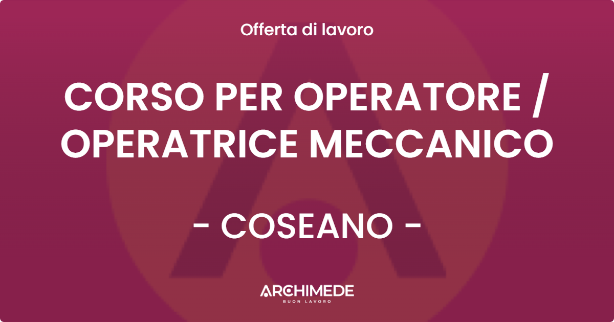 OFFERTA LAVORO - CORSO PER OPERATORE / OPERATRICE MECCANICO - COSEANO (UD)