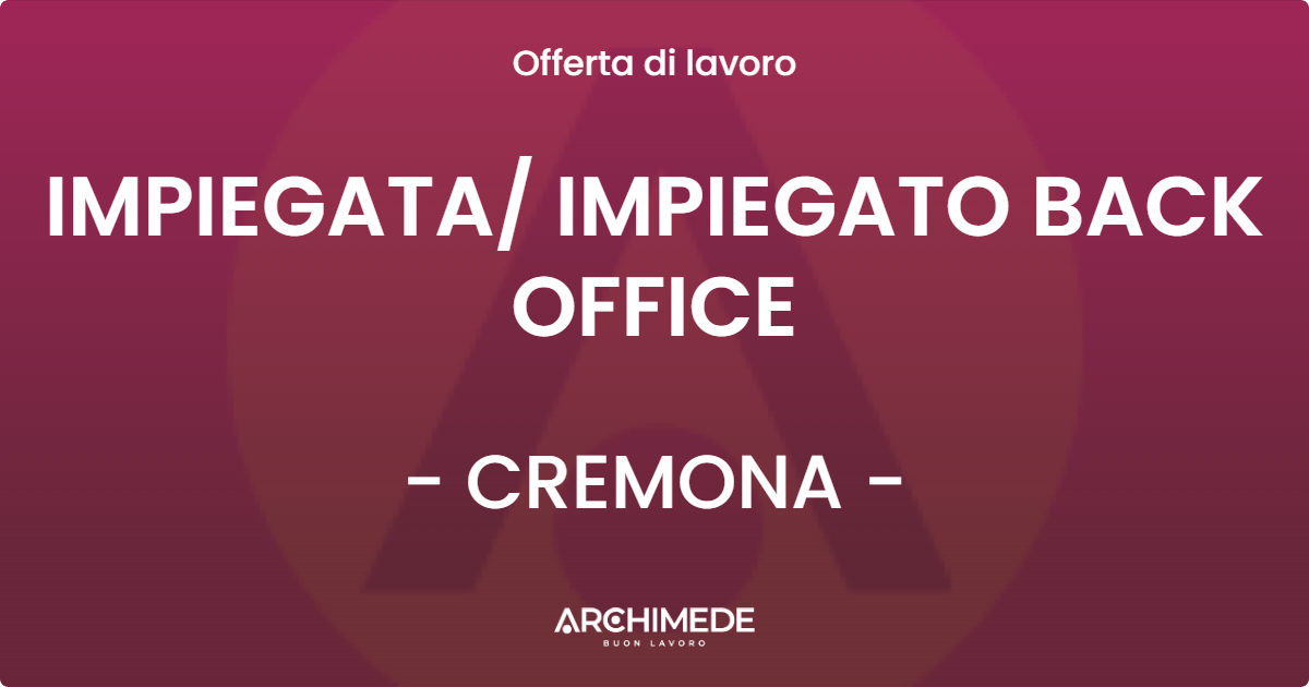 OFFERTA LAVORO - IMPIEGATA/ IMPIEGATO BACK OFFICE - CREMONA (CR)
