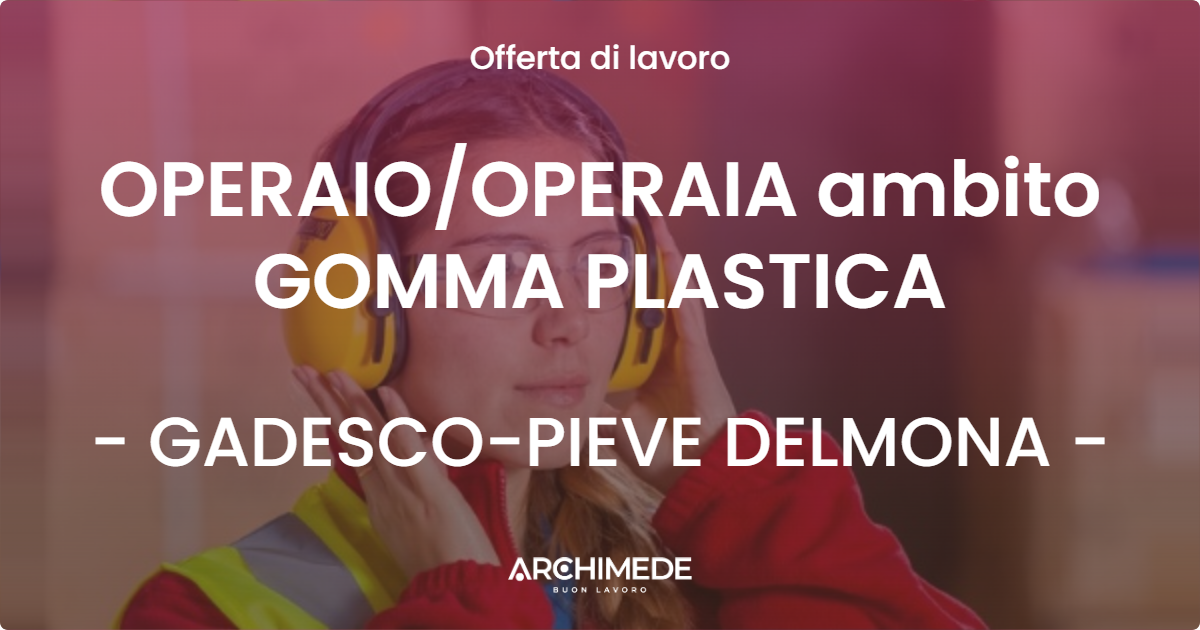 OFFERTA LAVORO - OPERAIO/OPERAIA ambito GOMMA PLASTICA - GADESCO-PIEVE DELMONA (CR)