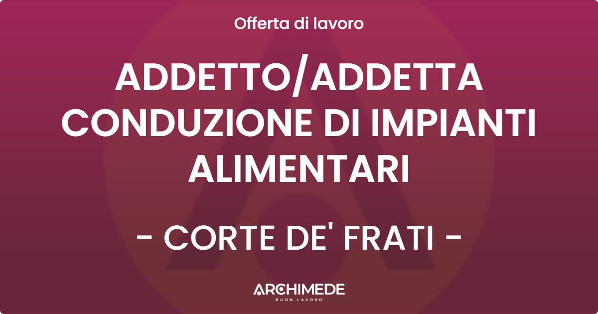 OFFERTA LAVORO - ADDETTO/ADDETTA CONDUZIONE DI IMPIANTI ALIMENTARI - CORTE DE' FRATI (CR)