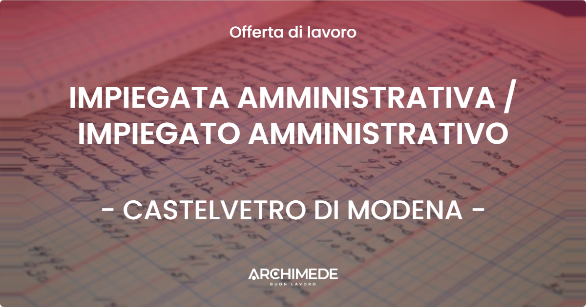 OFFERTA LAVORO - IMPIEGATA AMMINISTRATIVA / IMPIEGATO AMMINISTRATIVO - CASTELVETRO DI MODENA (MO)