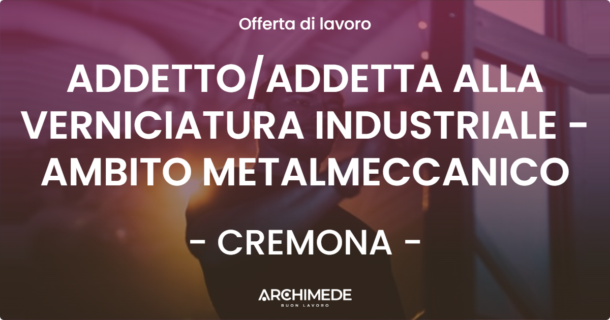 OFFERTA LAVORO - ADDETTO/ADDETTA ALLA VERNICIATURA INDUSTRIALE - AMBITO METALMECCANICO - CREMONA (CR)
