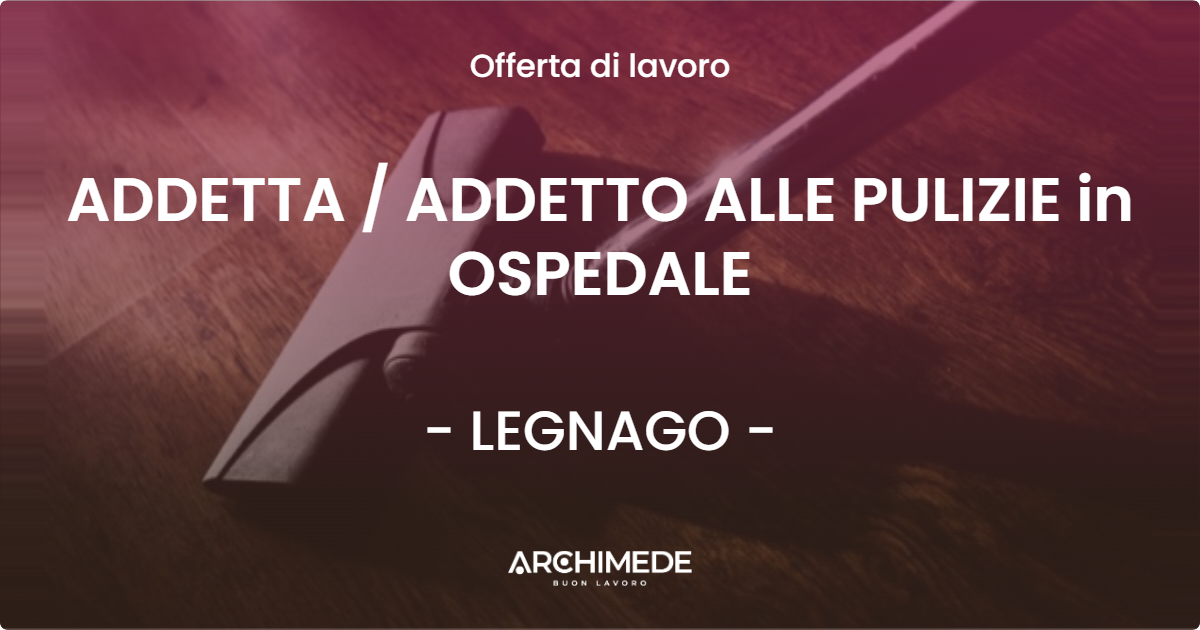 OFFERTA LAVORO - ADDETTA / ADDETTO ALLE PULIZIE in OSPEDALE - LEGNAGO (VR)
