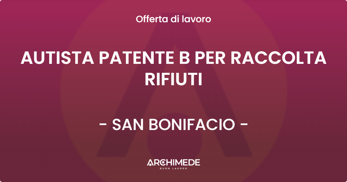 OFFERTA LAVORO - AUTISTA PATENTE B PER RACCOLTA RIFIUTI - SAN BONIFACIO (VR)